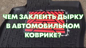 ЧЕМ ЗАКЛЕИТЬ ДЫРКУ В АВТОМОБИЛЬНОМ КОВРИКЕ?
