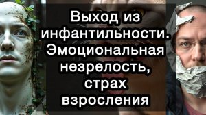 Выход из инфантильности. Эмоциональная незрелость, страх взросления. Ловушка «вечного ребенка»