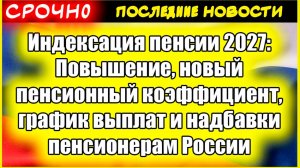 Индексация пенсии 2027: Повышение, новый пенсионный коэффициент, график выплат и надбавки пенсионера