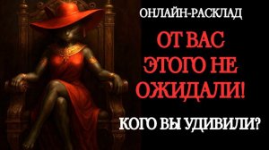 ♨️ОТ ВАС ЭТОГО НЕ ОЖИДАЛИ! КОГО ВЫ УДИВИЛИ? РАСКЛАД ТАРО♨️