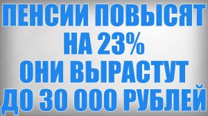 Пенсии Повысят на 23% они Вырастут до 30 000 рублей