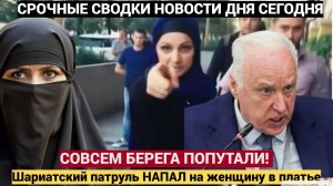 СОВСЕМ БЕРЕГА ПОПУТАЛИ! Шариатский патруль НАПАЛ на женщину в платье    Община ДАЛА Жесткий Отпор!