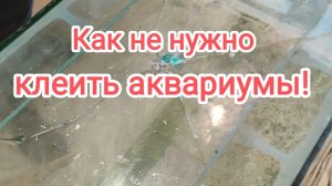 Как не нужно клеть аквариумы!