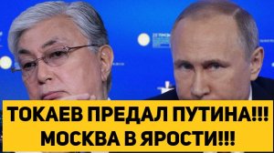 ТОКАЕВ ПРЕДАЛ ПУТИНА!!! МОСКВА В ЯРОСТИ!!!