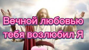 Вечной любовью тебя возлюбил Я