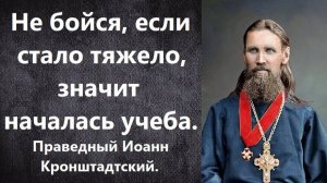 Не бойся, если стало тяжело, значит пришло время учебы. Праведный Иоанн Кронштадтский.