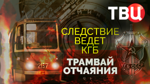Трамвай отчаяния. Следствие ведет КГБ. Документальный фильм ТВЦ