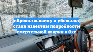 «Бросил машину и убежал»: стали известны подробности смертельной аварии в Охе