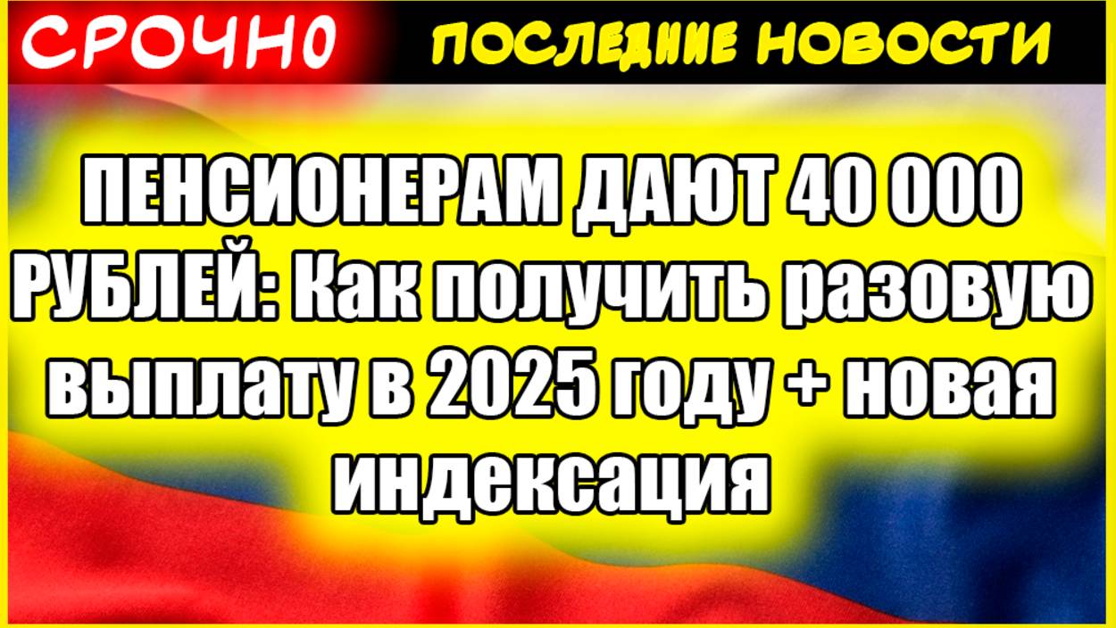 ПЕНСИОНЕРАМ ДАЮТ 40 000 РУБЛЕЙ Как получить разовую выплату в 2025 году новая индексация смотреть онлайн