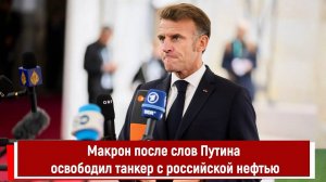 Макрон после слов Путина освободил танкер с российской нефтью