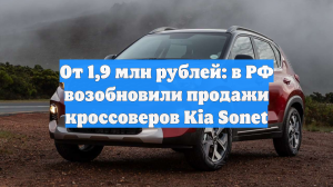 От 1,9 млн рублей: в РФ возобновили продажи кроссоверов Kia Sonet