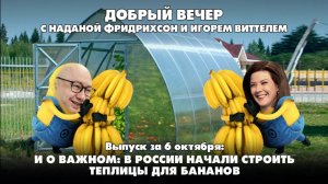 И о важном: В России начали строить теплицы для бананов | ДОБРЫЙ ВЕЧЕР с ФРИДРИХСОН и ВИТТЕЛЕМ