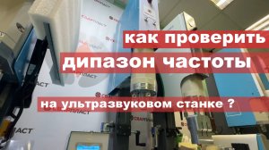 Как проверить диапазон частоты ультразвука, на ультразвуковом станке?