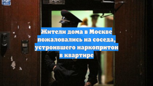 Жители дома в Москве пожаловались на соседа, устроившего наркопритон в квартире