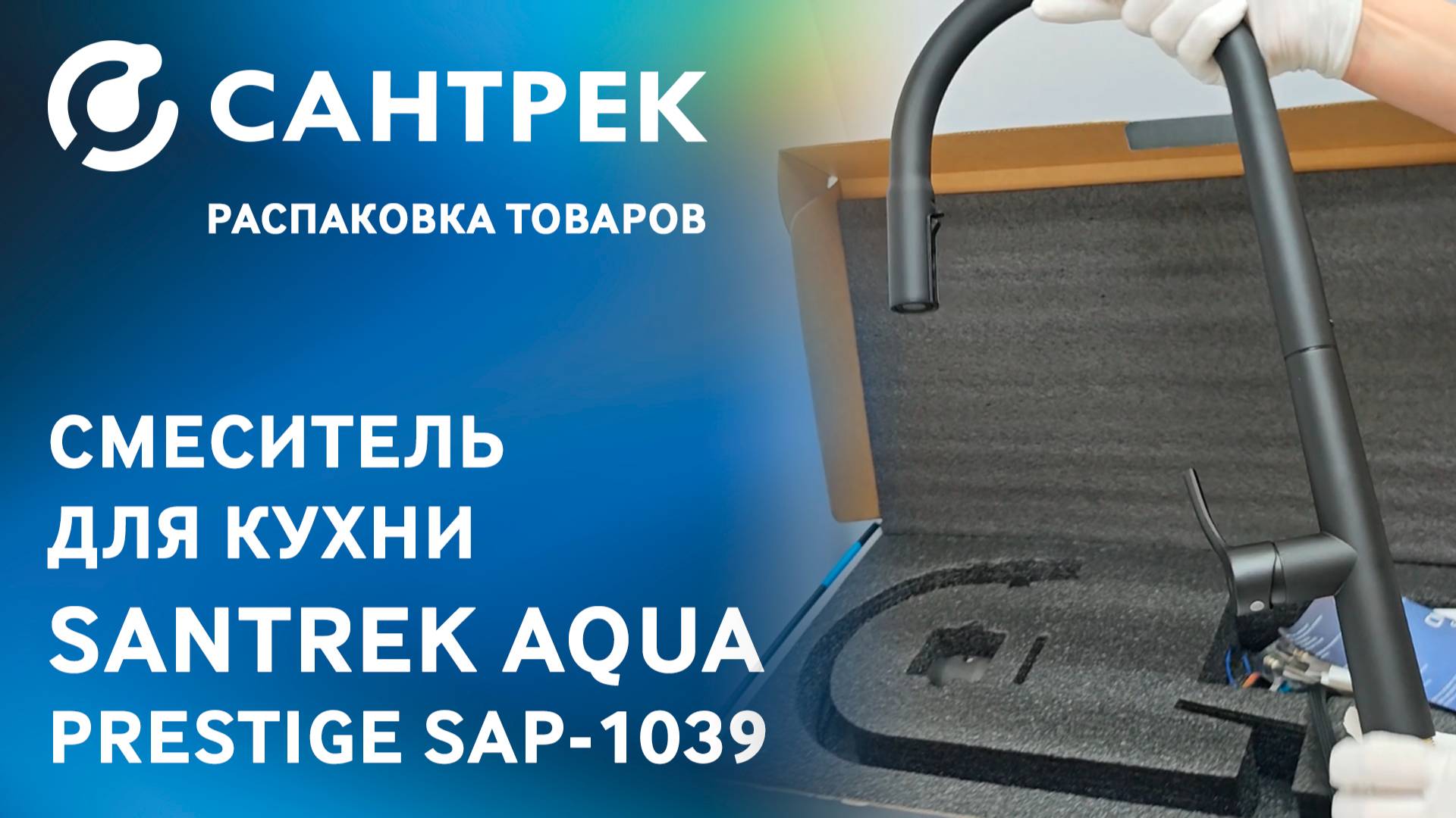 Распаковка кухонного смесителя SANTREK AQUA PRESTIGE SAP-1039 смотреть онлайн