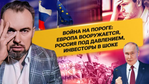 Война на пороге: Европа вооружается,Россия под давлением, инвесторы в шоке