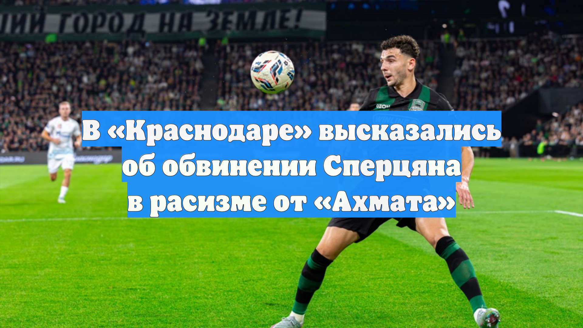 В «Краснодаре» высказались об обвинении Сперцяна в расизме от «Ахмата»