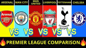 PREMIER LEAGUE Comparison Arsenal vs Man City vs Man United vs Liverpool vs Tottenham vs Chelsea