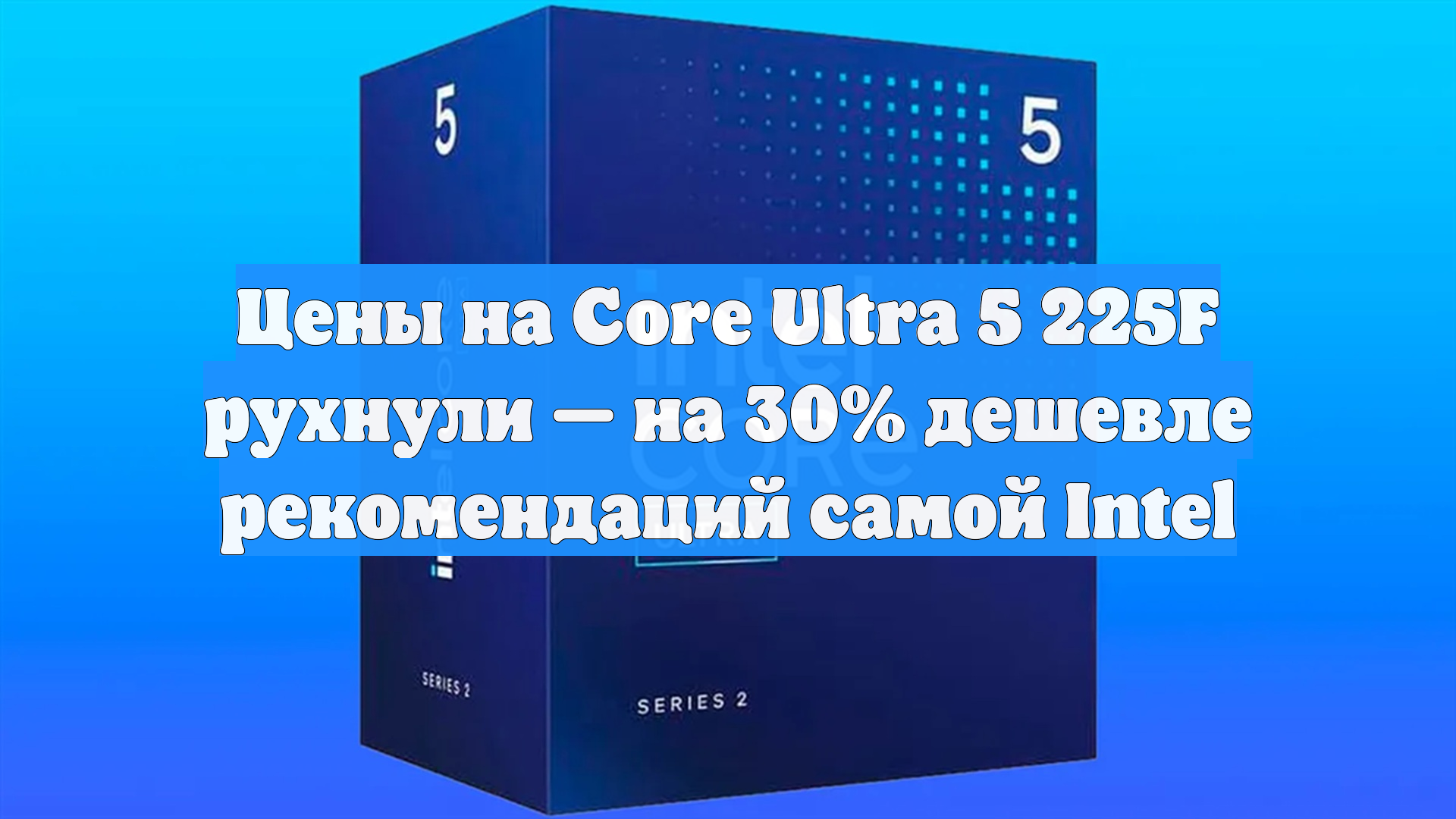Цены на Core Ultra 5 225F рухнули — на 30% дешевле рекомендаций самой Intel смотреть онлайн
