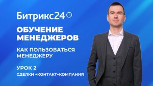 Битрикс 24. Урок №2 Как пользоваться менеджеру. Сделка + Контакт + Компания