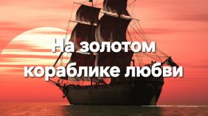 На золотом кораблике любви