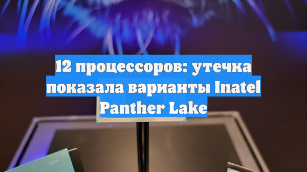12 процессоров: утечка показала варианты Inatel Panther Lake