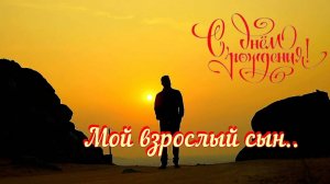 МОЙ ВЗРОСЛЫЙ СЫН, С ДНЁМ РОЖДЕНИЯ!