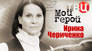 Ирина Чериченко. Мой герой