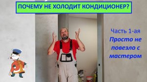 Почему не холодит кондиционер? Часть 1-ая «Просто не повезло с мастером»
