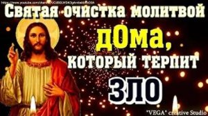 Святая очистка молитвой - О доме, который терпит зло, порчу, беду от завистников (Десятикратная)