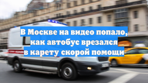В Москве на видео попало, как автобус врезался в карету скорой помощи