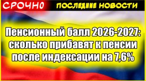 Пенсионный балл 2026-2027: сколько прибавят к пенсии после индексации на 7,6%