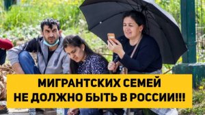 МИГРАНТСКИХ СЕМЕЙ НЕ ДОЛЖНО БЫТЬ В РОССИИ!!!