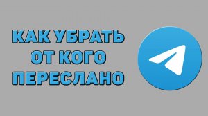 Как убрать от кого переслано в Телеграмме