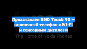 Представлен HMD Touch 4G — кнопочный телефон с Wi-Fi и сенсорным дисплеем