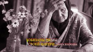 ОБЯЗАНЫ ЛИ МЫ СВОЕЙ МАТЕРИ...ИНГА ХОСРОЕВА