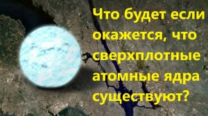 Что будет если окажется, что сверхплотные атомные ядра существуют?
