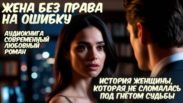 Аудиокнига: "Жена Без Права на Ошибку". История женщины, которая не сломалась под гнётом судьбы!