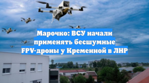 Марочко: ВСУ начали применять бесшумные FPV-дроны у Кременной в ЛНР