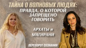 Тайна волновых людей: Архаты и Магирани: в чем скрытый смысл? Пора узнать правду!