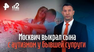 Москвич выкрал сына с аутизмом у бывшей супруги и не дает с ней общаться