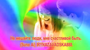 Не мешайте люди, мне счастливой быть. (Suno Ai) IRYNAZAVADSKA888 .