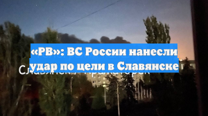 «РВ»: ВС России нанесли удар по цели в Славянске