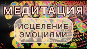 ИСЦЕЛЕНИЕ ЭМОЦИЯМИ. МЕДИТАЦИЯ. Вибрации исцеления.