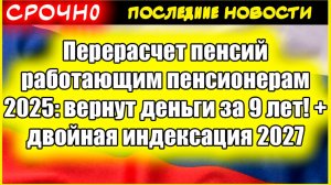 Перерасчет пенсий работающим пенсионерам 2025: вернут деньги за 9 лет! + двойная индексация 2027