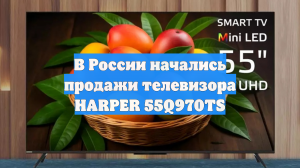 В России начались продажи телевизора HARPER 55Q970TS