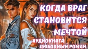 АУДИОКНИГА: КОГДА ВРАГ СТАНОВИТСЯ МЕЧТОЙ: СЛУШАТЬ ЛЮБОВНЫЙ РОМАН