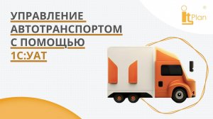 1С УАТ: Эффективное управление транспортом