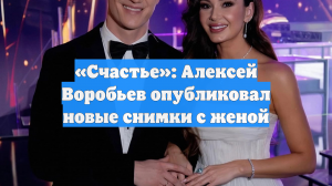 «Счастье»: Алексей Воробьев опубликовал новые снимки с женой