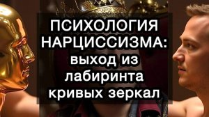 ПСИХОЛОГИЯ НАРЦИССИЗМА: выход из лабиринта кривых зеркал к подлинному себе